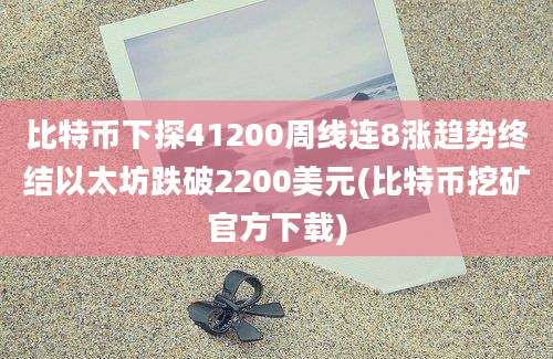 比特币下探41200周线连8涨趋势终结以太坊跌破2200美元(比特币挖矿官方下载)