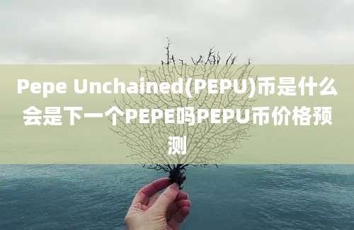 Pepe Unchained(PEPU)币是什么会是下一个PEPE吗PEPU币价格预测