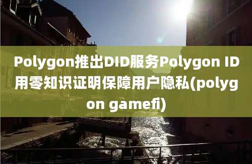 Polygon推出DID服务Polygon ID用零知识证明保障用户隐私(polygon gamefi)