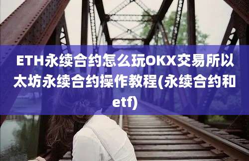 ETH永续合约怎么玩OKX交易所以太坊永续合约操作教程(永续合约和etf)