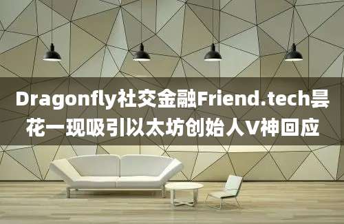 Dragonfly社交金融Friend.tech昙花一现吸引以太坊创始人V神回应