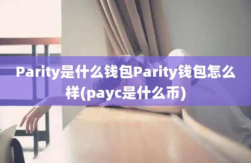 Parity是什么钱包Parity钱包怎么样(payc是什么币)