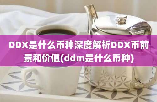 DDX是什么币种深度解析DDX币前景和价值(ddm是什么币种)