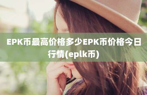 EPK币最高价格多少EPK币价格今日行情(eplk币)