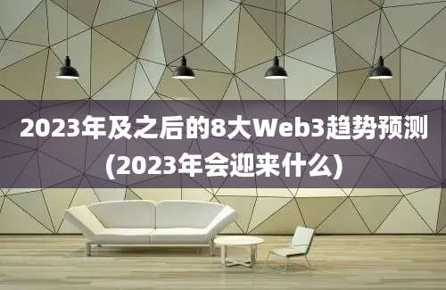 2023年及之后的8大Web3趋势预测(2023年会迎来什么)