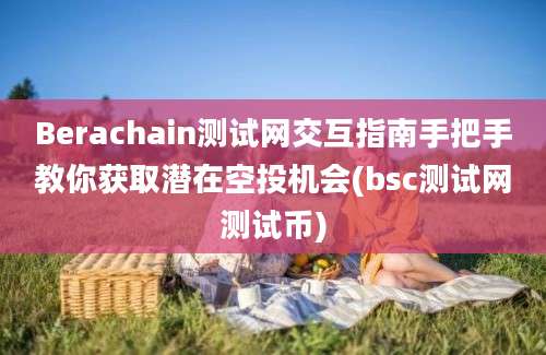 Berachain测试网交互指南手把手教你获取潜在空投机会(bsc测试网测试币)