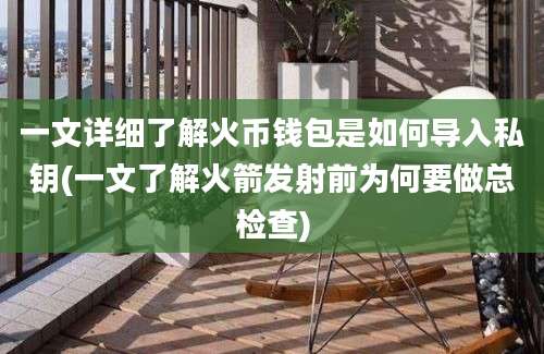 一文详细了解火币钱包是如何导入私钥(一文了解火箭发射前为何要做总检查)