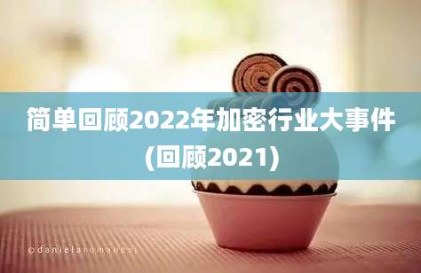 简单回顾2022年加密行业大事件(回顾2021)