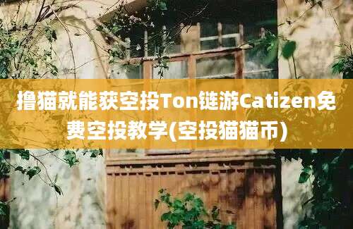 撸猫就能获空投Ton链游Catizen免费空投教学(空投猫猫币)