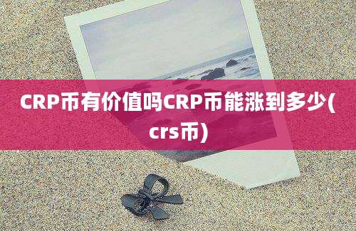 CRP币有价值吗CRP币能涨到多少(crs币)