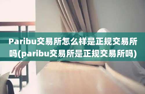 Paribu交易所怎么样是正规交易所吗(paribu交易所是正规交易所吗)