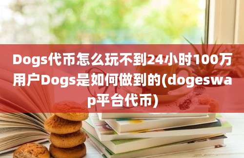 Dogs代币怎么玩不到24小时100万用户Dogs是如何做到的(dogeswap平台代币)