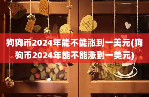 狗狗币2024年能不能涨到一美元(狗狗币2024年能不能涨到一美元)