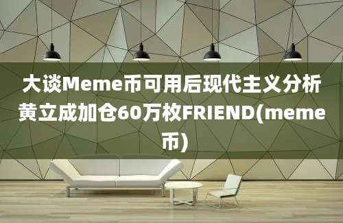 大谈Meme币可用后现代主义分析黄立成加仓60万枚FRIEND(meme 币)