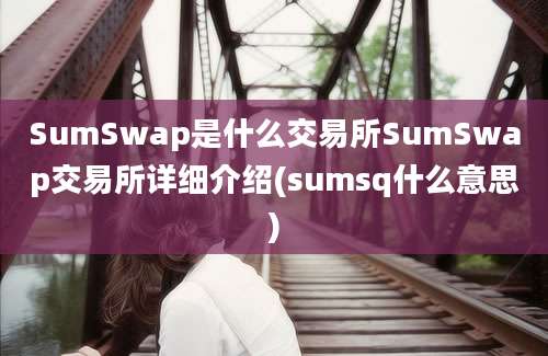 SumSwap是什么交易所SumSwap交易所详细介绍(sumsq什么意思)