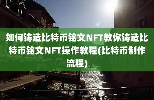 如何铸造比特币铭文NFT教你铸造比特币铭文NFT操作教程(比特币制作流程)