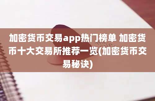 加密货币交易app热门榜单 加密货币十大交易所推荐一览(加密货币交易秘诀)