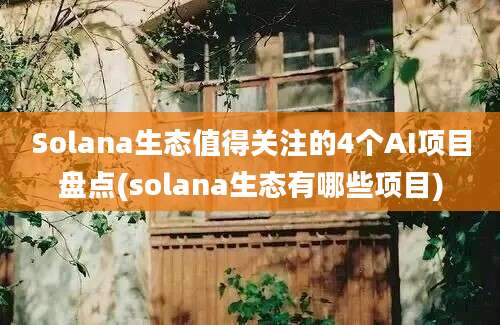 Solana生态值得关注的4个AI项目盘点(solana生态有哪些项目)