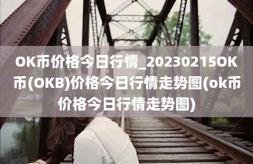 OK币价格今日行情_20230215OK币(OKB)价格今日行情走势图(ok币价格今日行情走势图)