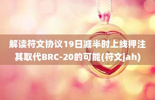 解读符文协议19日减半时上线押注其取代BRC-20的可能(符文jah)