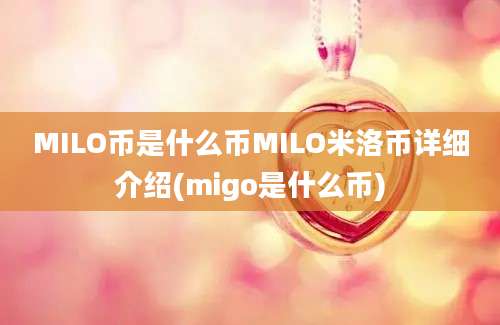 MILO币是什么币MILO米洛币详细介绍(migo是什么币)