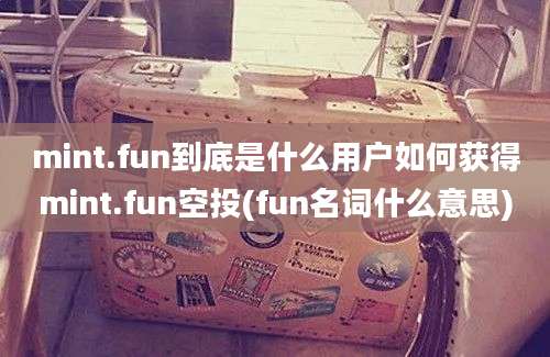 mint.fun到底是什么用户如何获得mint.fun空投(fun名词什么意思)