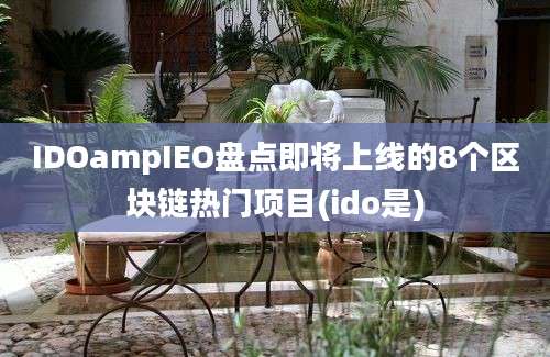 IDOampIEO盘点即将上线的8个区块链热门项目(ido是)