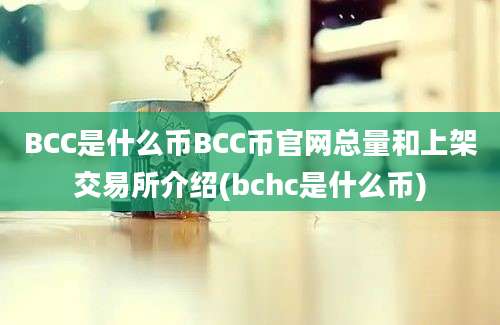 BCC是什么币BCC币官网总量和上架交易所介绍(bchc是什么币)