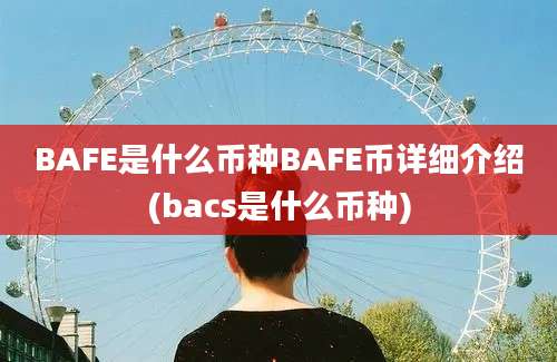 BAFE是什么币种BAFE币详细介绍(bacs是什么币种)