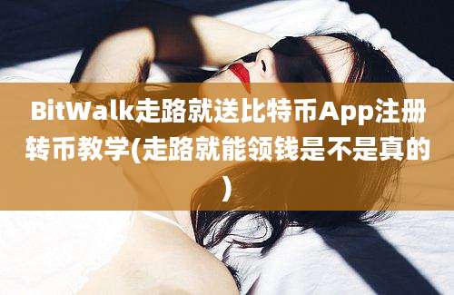 BitWalk走路就送比特币App注册转币教学(走路就能领钱是不是真的)