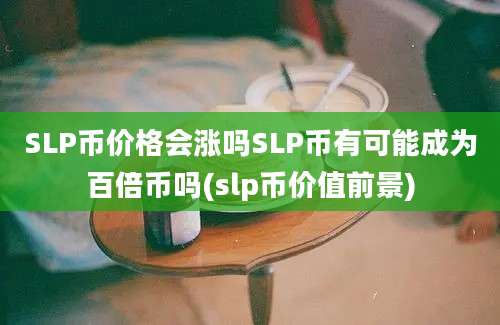 SLP币价格会涨吗SLP币有可能成为百倍币吗(slp币价值前景)