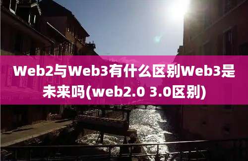 Web2与Web3有什么区别Web3是未来吗(web2.0 3.0区别)