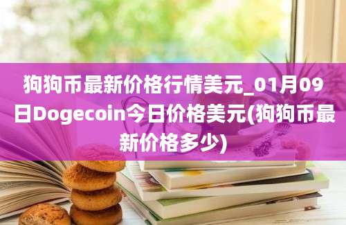 狗狗币最新价格行情美元_01月09日Dogecoin今日价格美元(狗狗币最新价格多少)