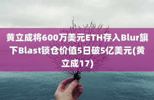 黄立成将600万美元ETH存入Blur旗下Blast锁仓价值5日破5亿美元(黄立成17)