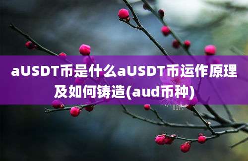 aUSDT币是什么aUSDT币运作原理及如何铸造(aud币种)