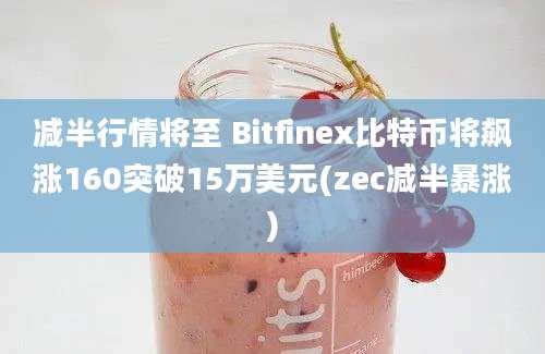 减半行情将至 Bitfinex比特币将飙涨160突破15万美元(zec减半暴涨)