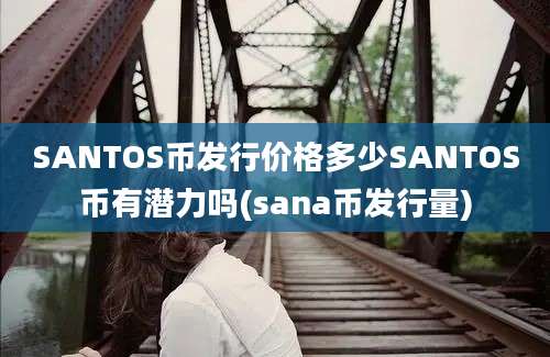 SANTOS币发行价格多少SANTOS币有潜力吗(sana币发行量)