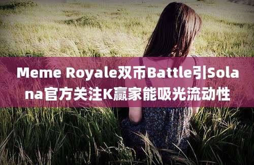 Meme Royale双币Battle引Solana官方关注K赢家能吸光流动性