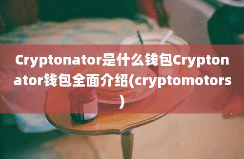 Cryptonator是什么钱包Cryptonator钱包全面介绍(cryptomotors)