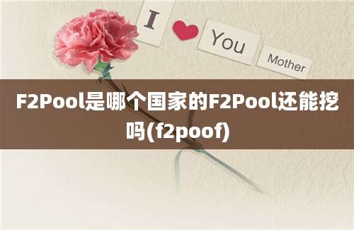 F2Pool是哪个国家的F2Pool还能挖吗(f2poof)