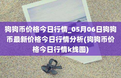 狗狗币价格今日行情_05月06日狗狗币最新价格今日行情分析(狗狗币价格今日行情k线图)