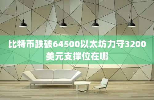 比特币跌破64500以太坊力守3200美元支撑位在哪