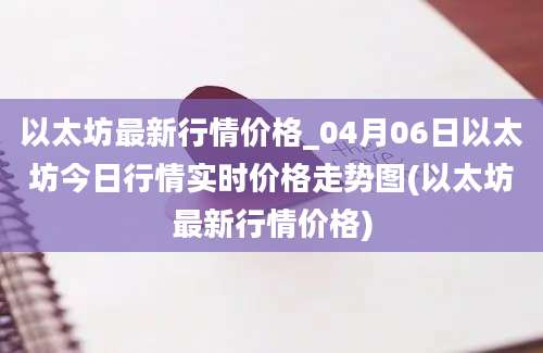 以太坊最新行情价格_04月06日以太坊今日行情实时价格走势图(以太坊最新行情价格)