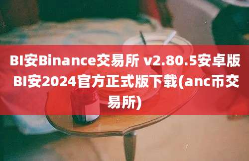 BI安Binance交易所 v2.80.5安卓版 BI安2024官方正式版下载(anc币交易所)