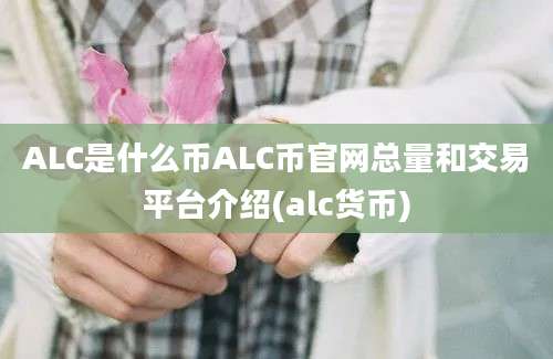 ALC是什么币ALC币官网总量和交易平台介绍(alc货币)