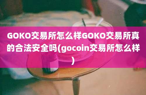 GOKO交易所怎么样GOKO交易所真的合法安全吗(gocoin交易所怎么样)