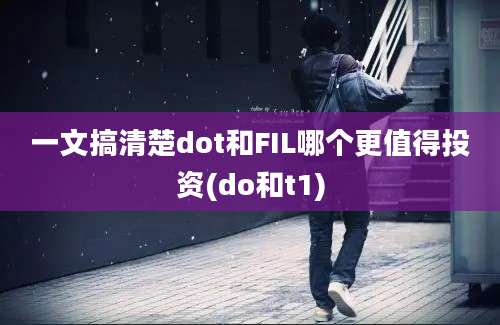 一文搞清楚dot和FIL哪个更值得投资(do和t1)