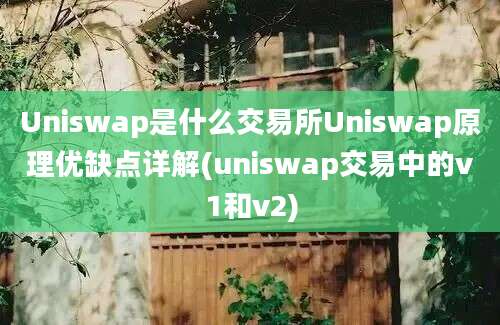 Uniswap是什么交易所Uniswap原理优缺点详解(uniswap交易中的v1和v2)