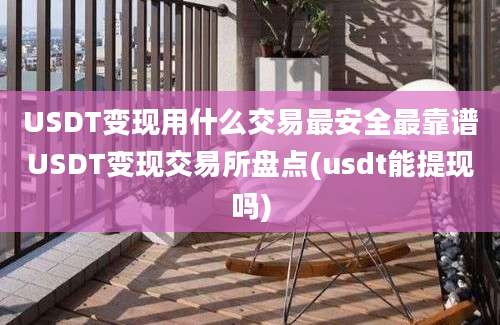 USDT变现用什么交易最安全最靠谱USDT变现交易所盘点(usdt能提现吗)