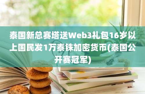 泰国新总赛塔送Web3礼包16岁以上国民发1万泰铢加密货币(泰国公开赛冠军)